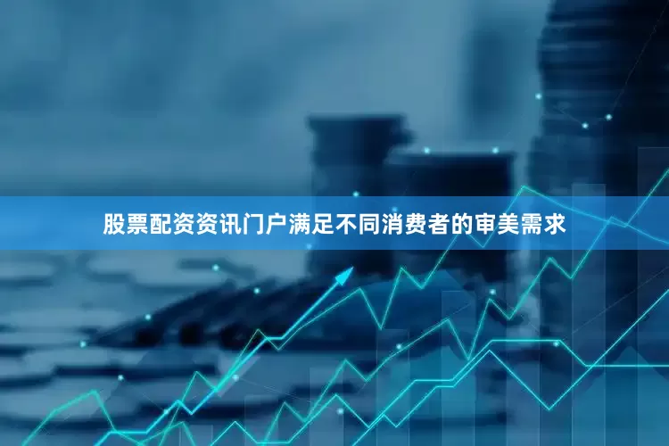股票配资资讯门户满足不同消费者的审美需求