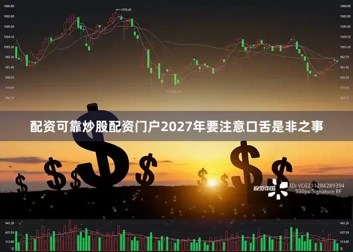 配资可靠炒股配资门户2027年要注意口舌是非之事