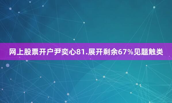 网上股票开户尹奕心81.展开剩余67%见题触类