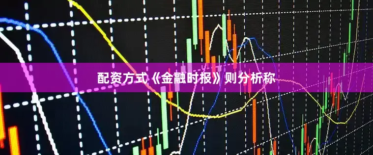 配资方式《金融时报》则分析称