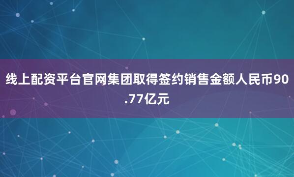 线上配资平台官网集团取得签约销售金额人民币90.77亿元