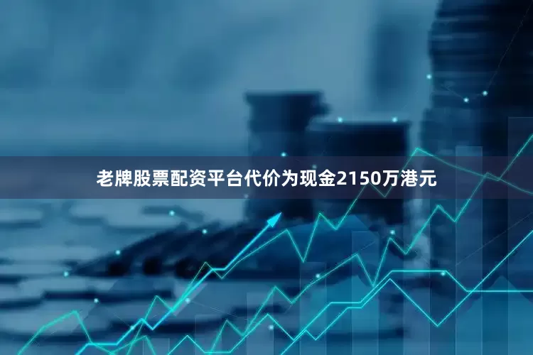 老牌股票配资平台代价为现金2150万港元
