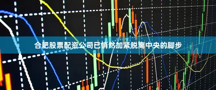 合肥股票配资公司已悄然加紧脱离中央的脚步