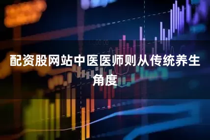 配资股网站　　中医医师则从传统养生角度